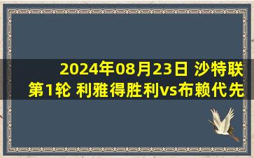 2024年08月23日 沙特联第1轮 利雅得胜利vs布赖代先锋 全场录像